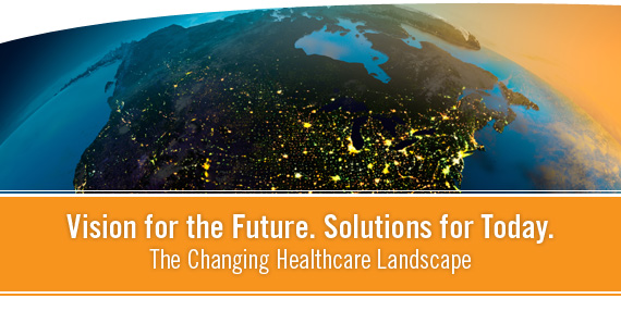 Vision for the Future. Solutions for Today. The Changing Healthcare Landscape